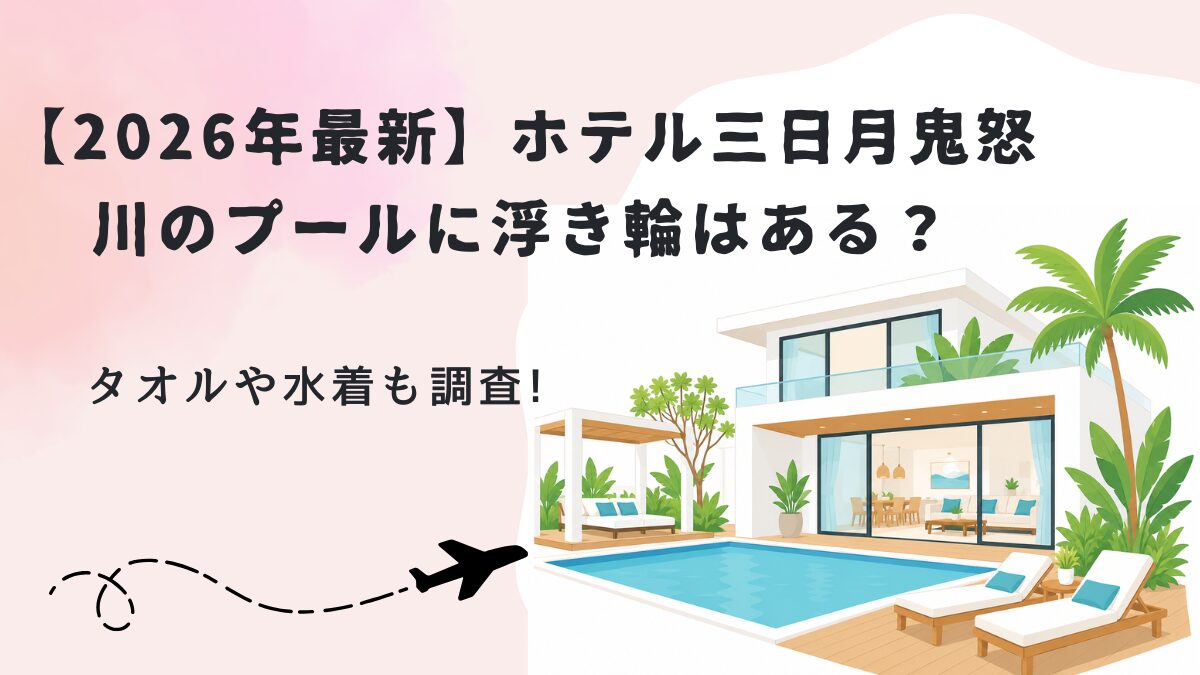 【2026年最新】ホテル三日月鬼怒川のプールに浮き輪はある?タオルや水着も調査!の画像