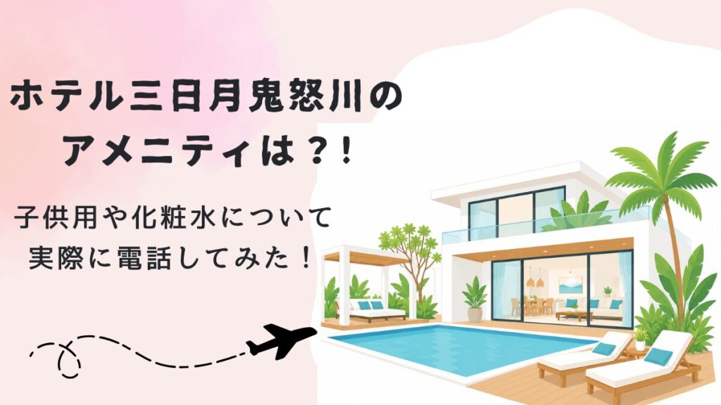 ホテル三日月鬼怒川のアメニティは？子供用や化粧水について実際に電話してみた!の画像